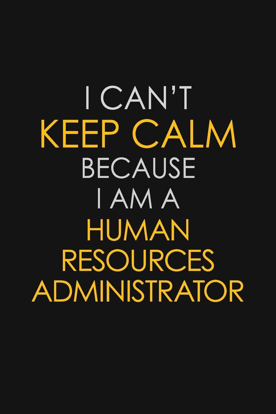 I Can't Keep Calm Because I Am A Human Resources Administrator: Motivational: 6X9 unlined 129 pages Notebook writing journal