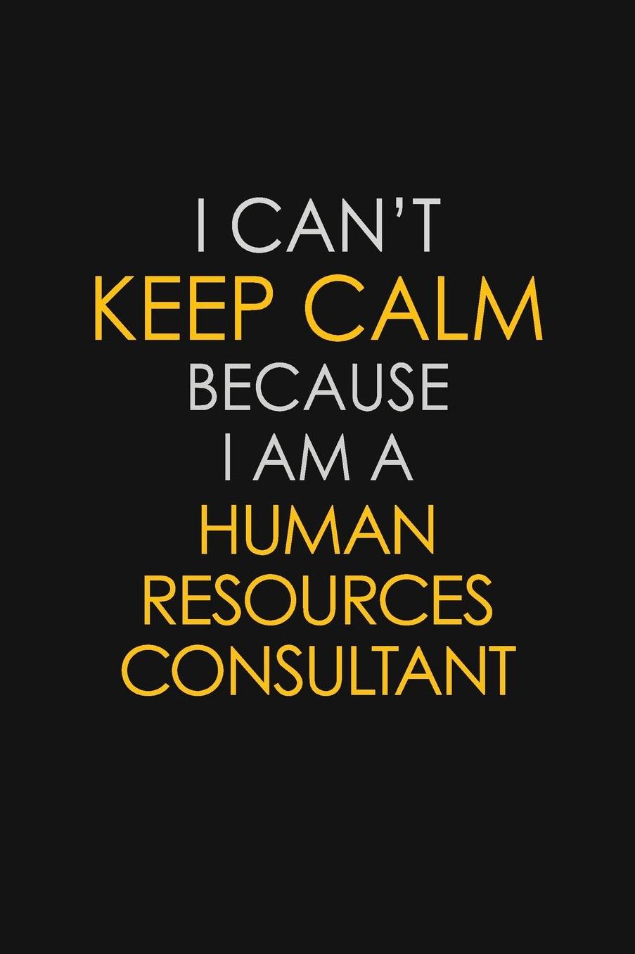 I Can't Keep Calm Because I Am A Human Resources Consultant: Motivational: 6X9 unlined 129 pages Notebook writing journal