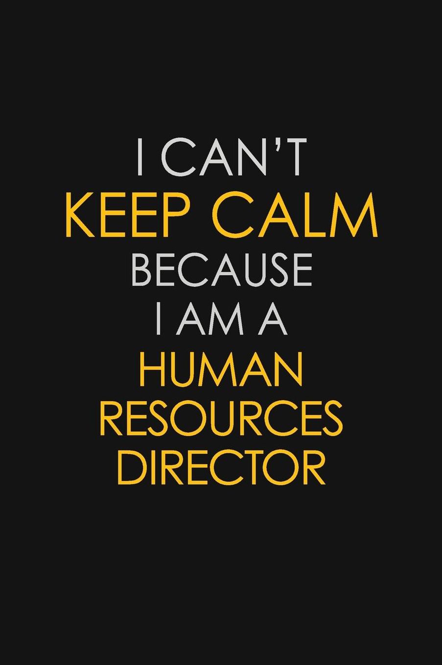 I Can't Keep Calm Because I Am A Human Resources Director: Motivational: 6X9 unlined 129 pages Notebook writing journal