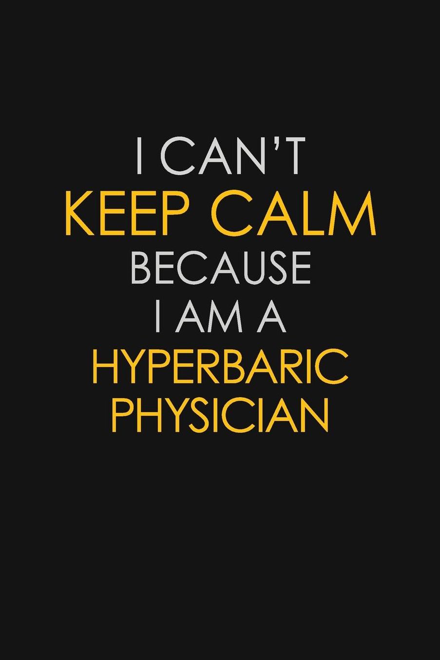 I Can't Keep Calm Because I Am A Hyperbaric Physician: Motivational: 6X9 unlined 129 pages Notebook writing journal