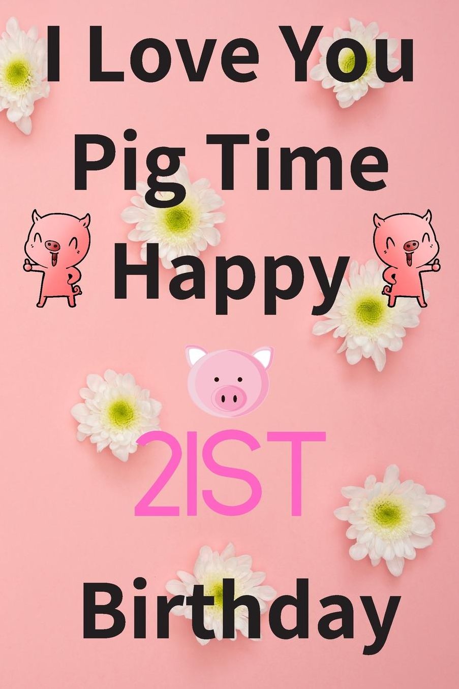 I Love You Pig Time Happy 21st Birthday: Funny 21st Birthday Gift Pig Pun Journal / Notebook / Diary (6 x 9 - 110 Blank Lined Pages)