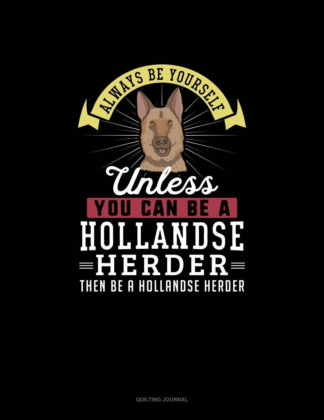 Always Be Yourself Unless You Can Be A Hollandse Herder Then Be A Hollandse Herder: Quilting Journal