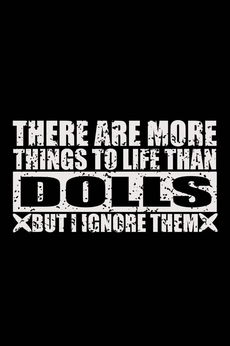 There Are More Things To Life Than Dolls But I Ignore Them: 150 Page Lined 6 x 9 Notebook