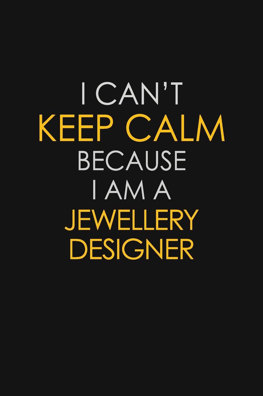 I Can't Keep Calm Because I Am A Jewellery Designer: Motivational: 6X9 unlined 129 pages Notebook writing journal
