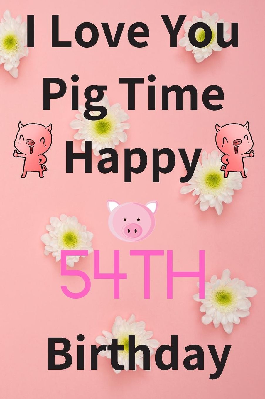 I Love You Pig Time Happy 54th Birthday: Funny 54th Birthday Gift Pig Pun Journal / Notebook / Diary (6 x 9 - 110 Blank Lined Pages)