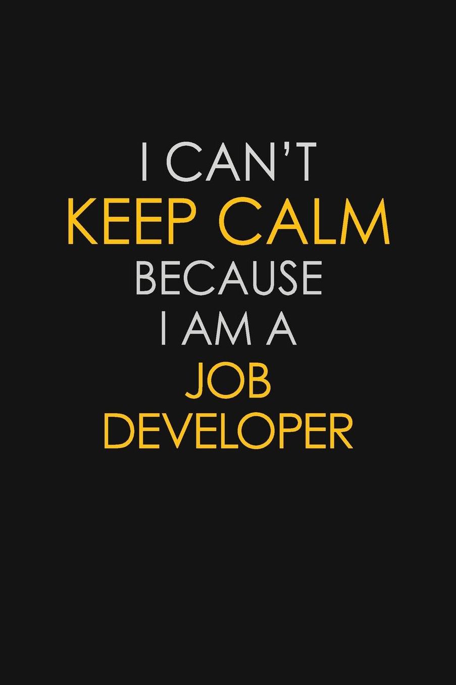 I Can't Keep Calm Because I Am A Job Developer: Motivational: 6X9 unlined 129 pages Notebook writing journal