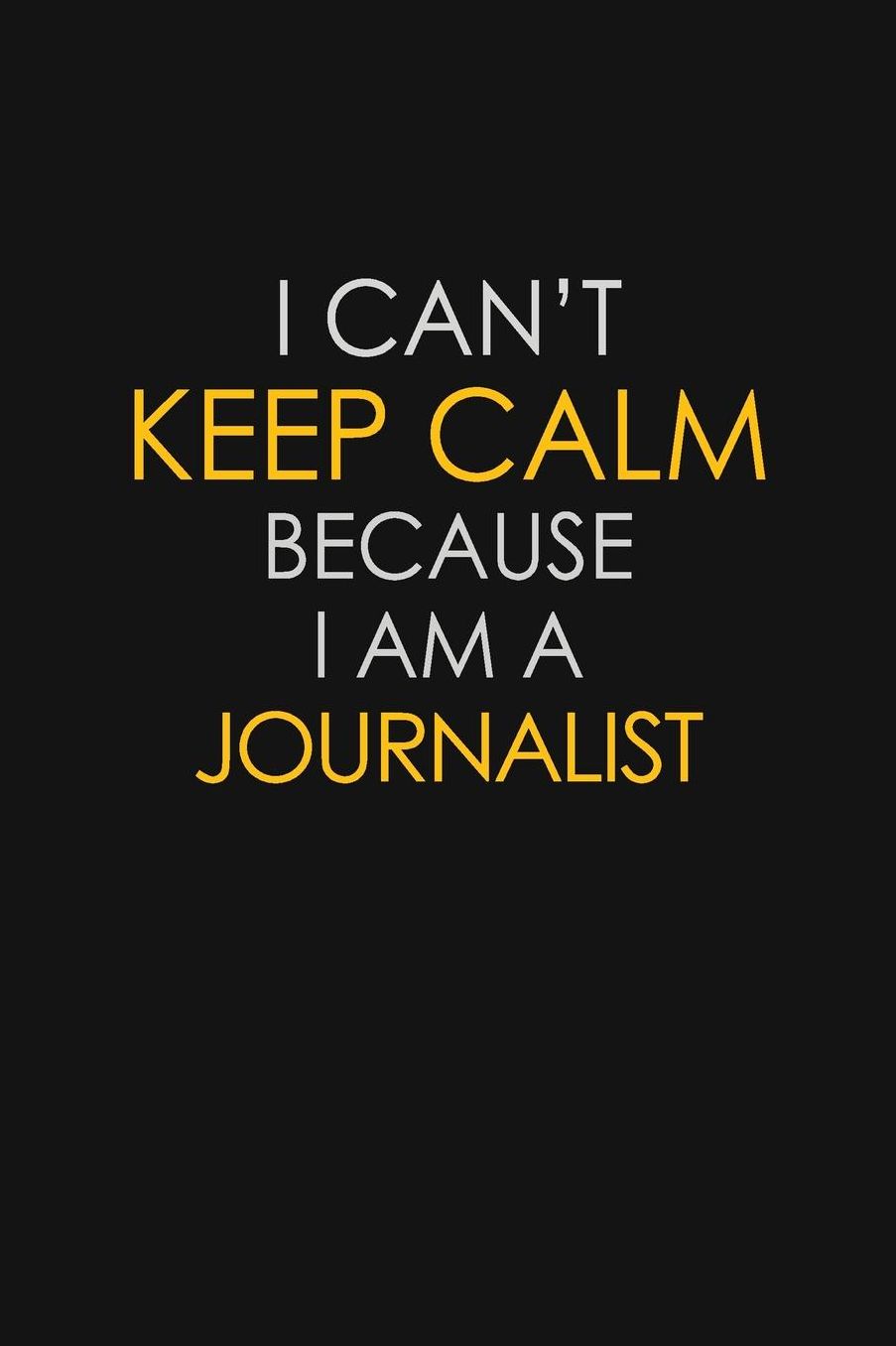 I Can't Keep Calm Because I Am A Journalist: Motivational: 6X9 unlined 129 pages Notebook writing journal