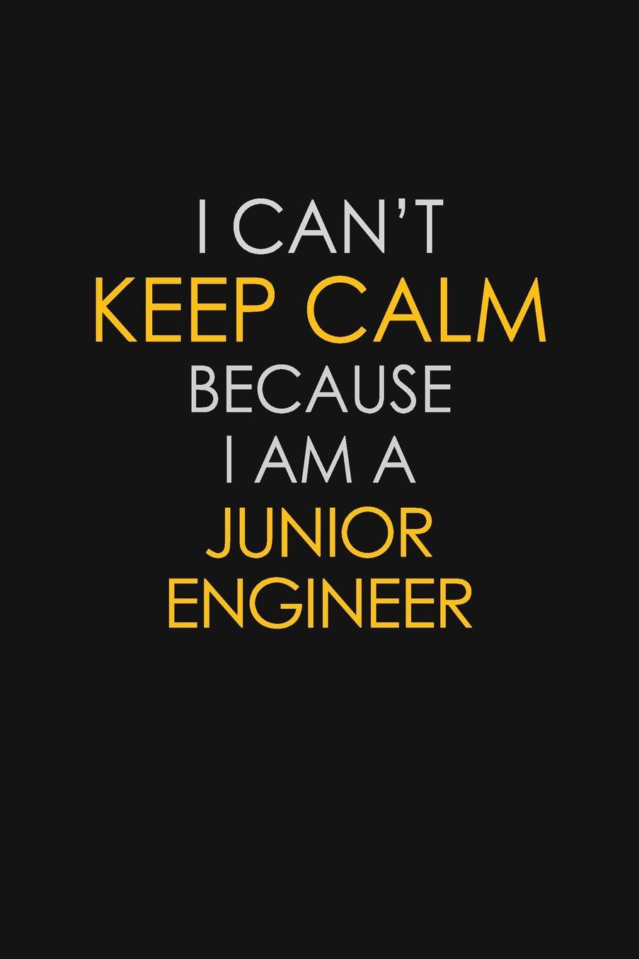 I Can't Keep Calm Because I Am A Junior Engineer: Motivational: 6X9 unlined 129 pages Notebook writing journal