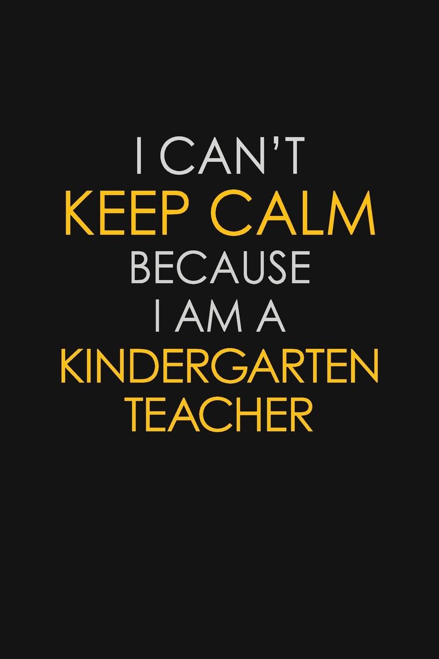 I Can't Keep Calm Because I Am A Kindergarten Teacher: Motivational: 6X9 unlined 129 pages Notebook writing journal