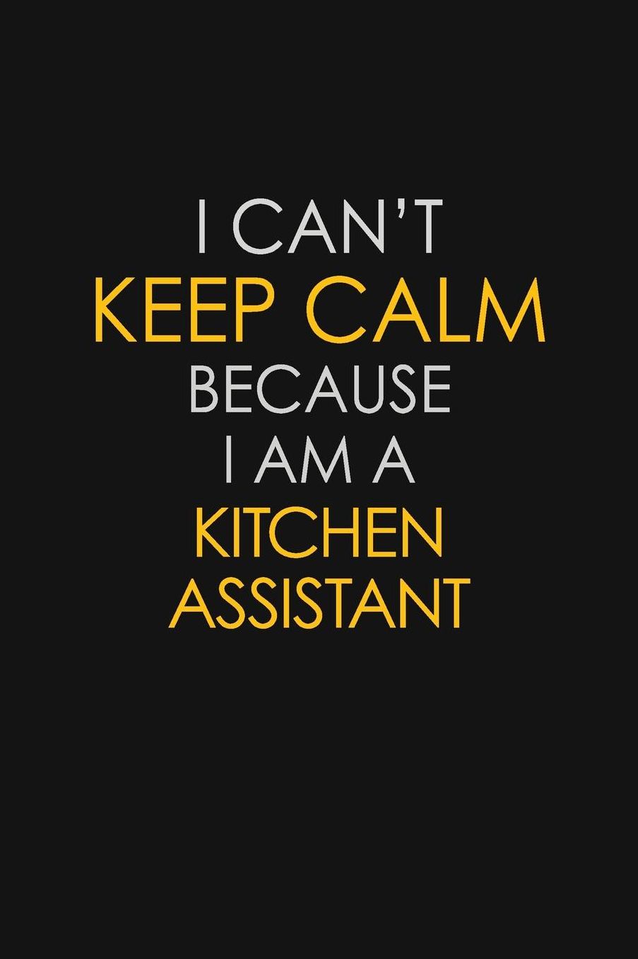 I Can't Keep Calm Because I Am A Kitchen Assistant: Motivational: 6X9 unlined 129 pages Notebook writing journal