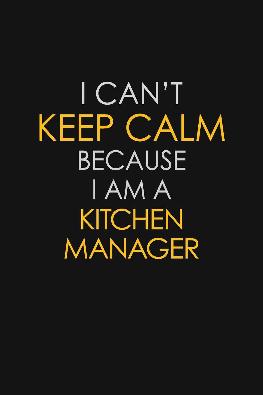 I Can't Keep Calm Because I Am A Kitchen Manager: Motivational: 6X9 unlined 129 pages Notebook writing journal