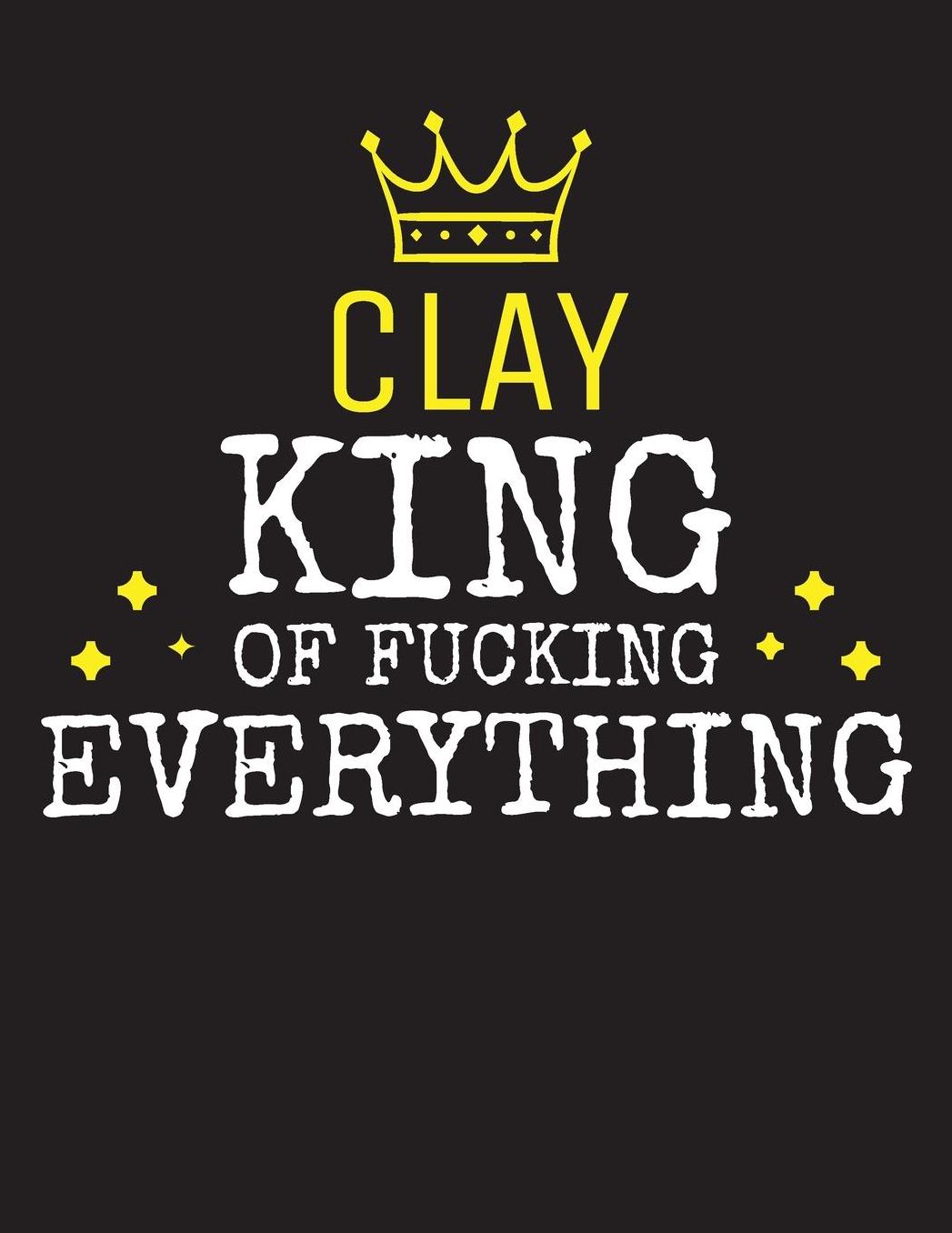 CLAY - King Of Fucking Everything: Blank Quote Composition Notebook College Ruled Name Personalized for Men. Writing Accessories and gift for dad, husband, boyfriend, son, brother, grandpa. Funny Valentine's Day, Birthday & Christmas Gift for Men.
