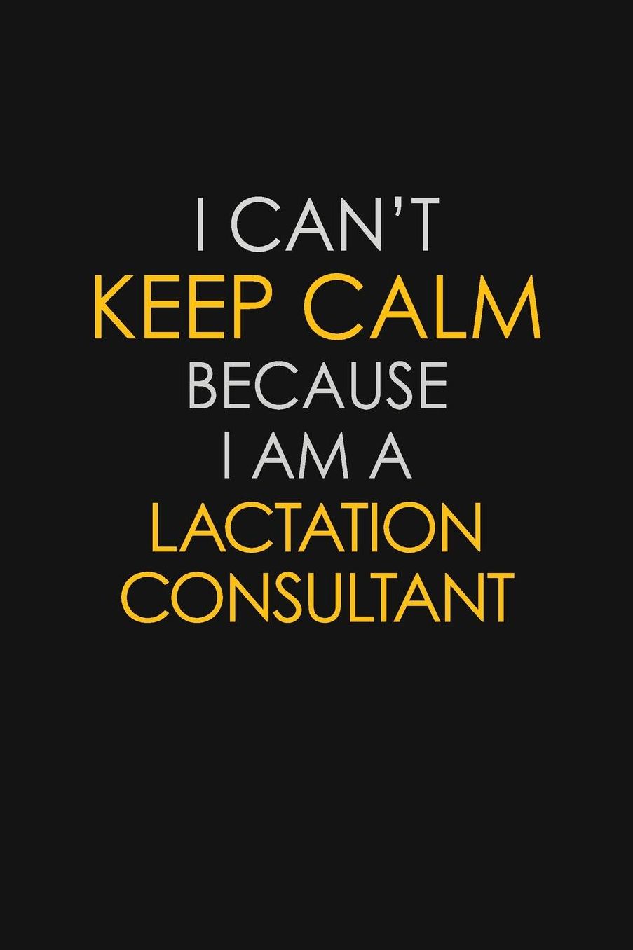 I Can't Keep Calm Because I Am A Lactation Consultant: Motivational: 6X9 unlined 129 pages Notebook writing journal