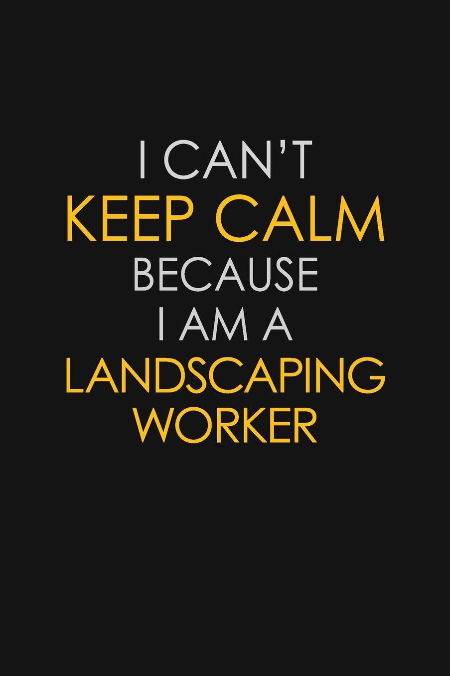I Can't Keep Calm Because I Am A Landscaping Worker: Motivational: 6X9 unlined 129 pages Notebook writing journal