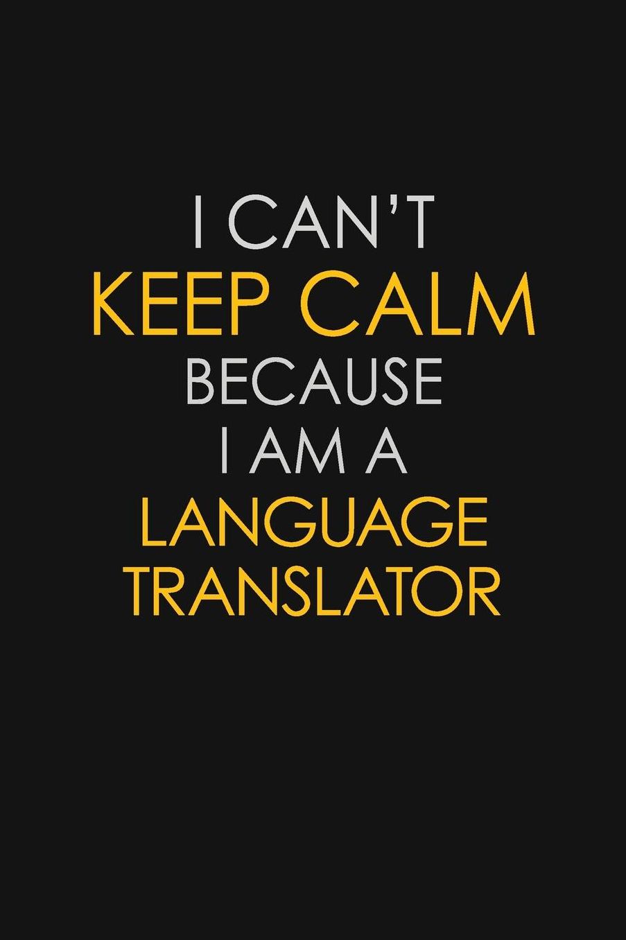 I Can't Keep Calm Because I Am A Language Translator: Motivational: 6X9 unlined 129 pages Notebook writing journal