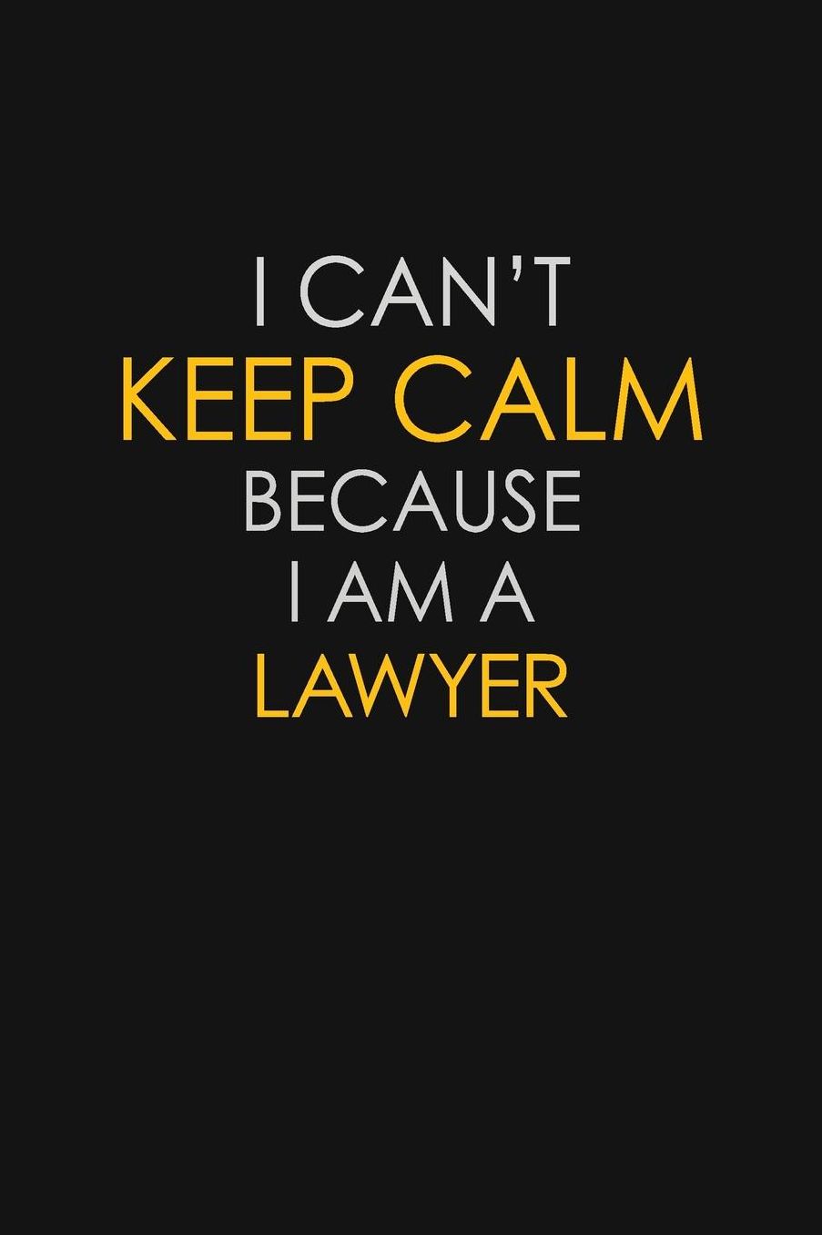 I Can't Keep Calm Because I Am A Lawyer: Motivational: 6X9 unlined 129 pages Notebook writing journal