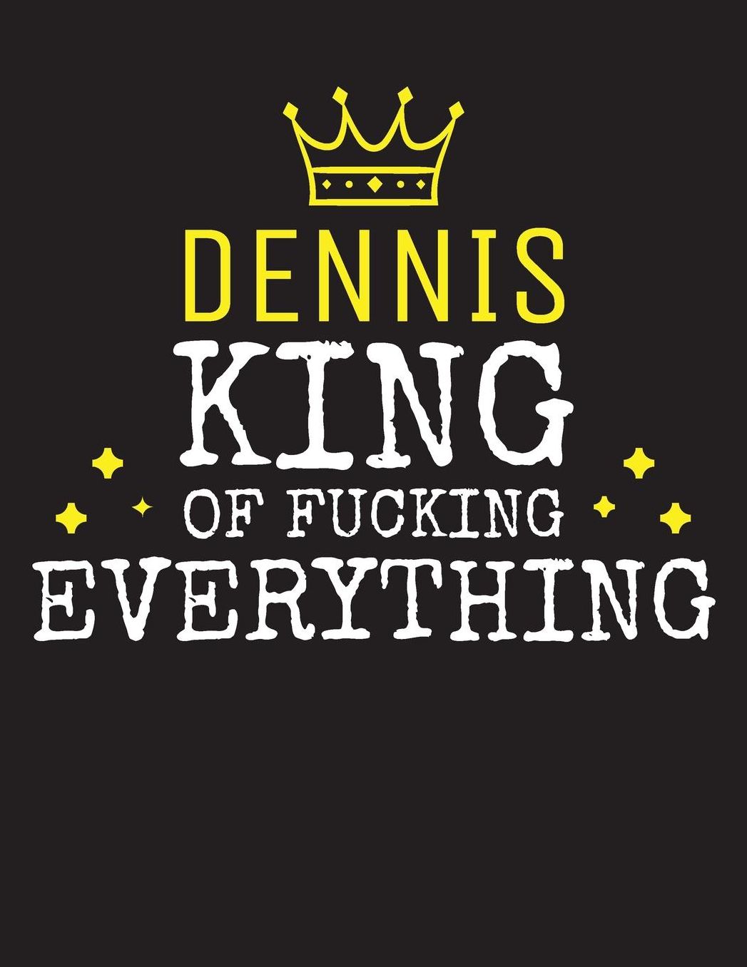 DENNIS - King Of Fucking Everything: Blank Quote Composition Notebook College Ruled Name Personalized for Men. Writing Accessories and gift for dad, husband, boyfriend, son, brother, grandpa. Funny Valentine's Day, Birthday & Christmas Gift for Men.