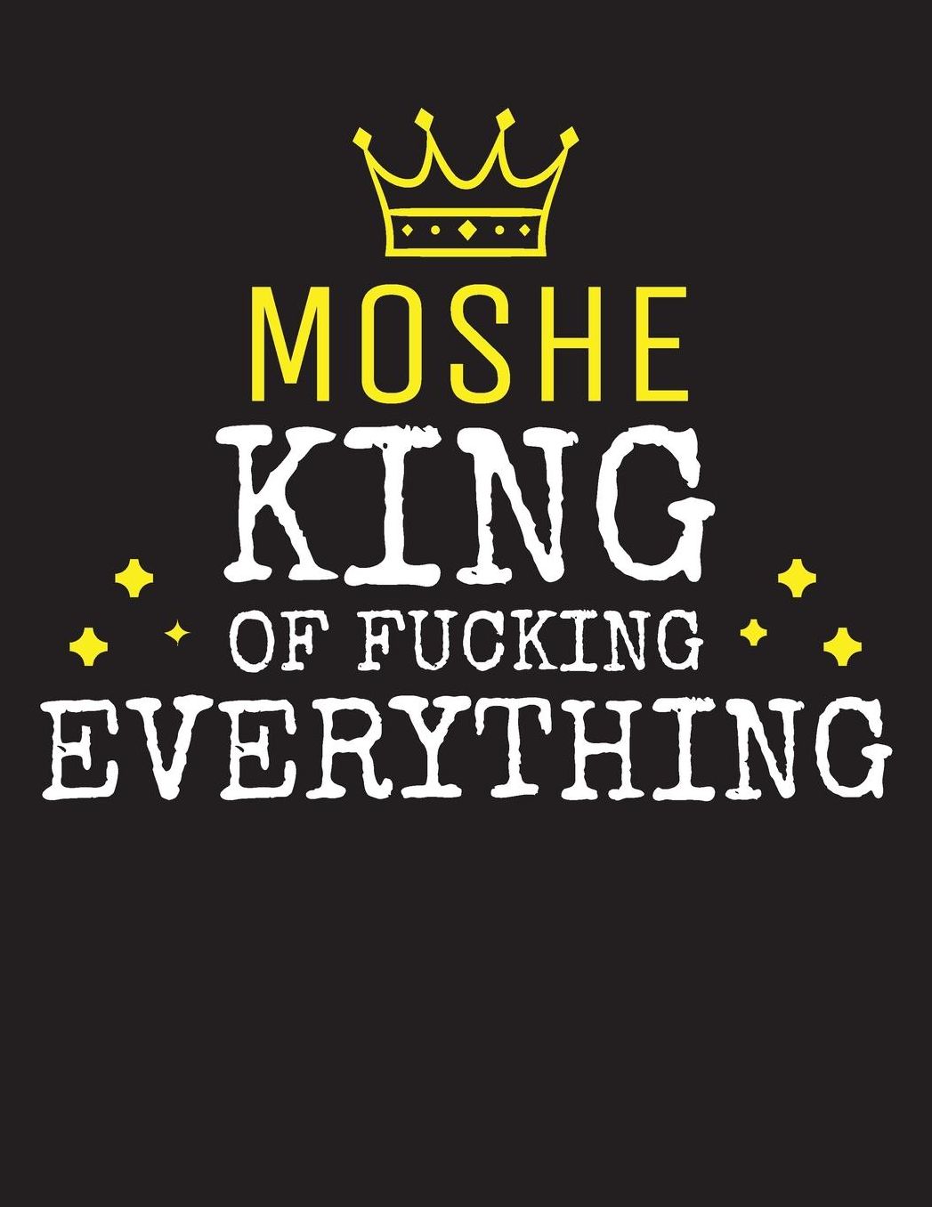 MOSHE - King Of Fucking Everything: Blank Quote Composition Notebook College Ruled Name Personalized for Men. Writing Accessories and gift for dad, husband, boyfriend, son, brother, grandpa. Funny Valentine's Day, Birthday & Christmas Gift for Men.