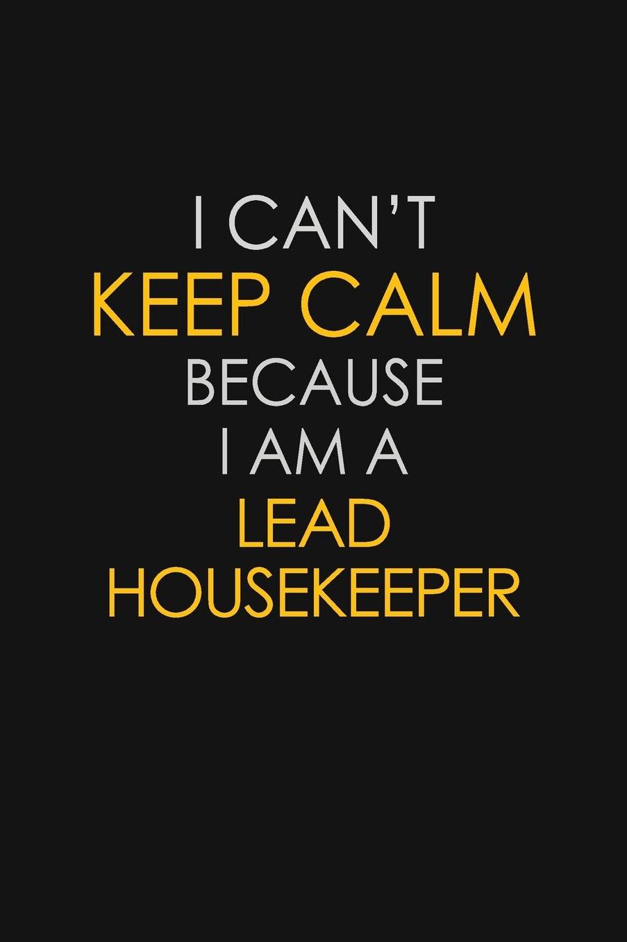 I Can't Keep Calm Because I Am A Lead Housekeeper: Motivational: 6X9 unlined 129 pages Notebook writing journal
