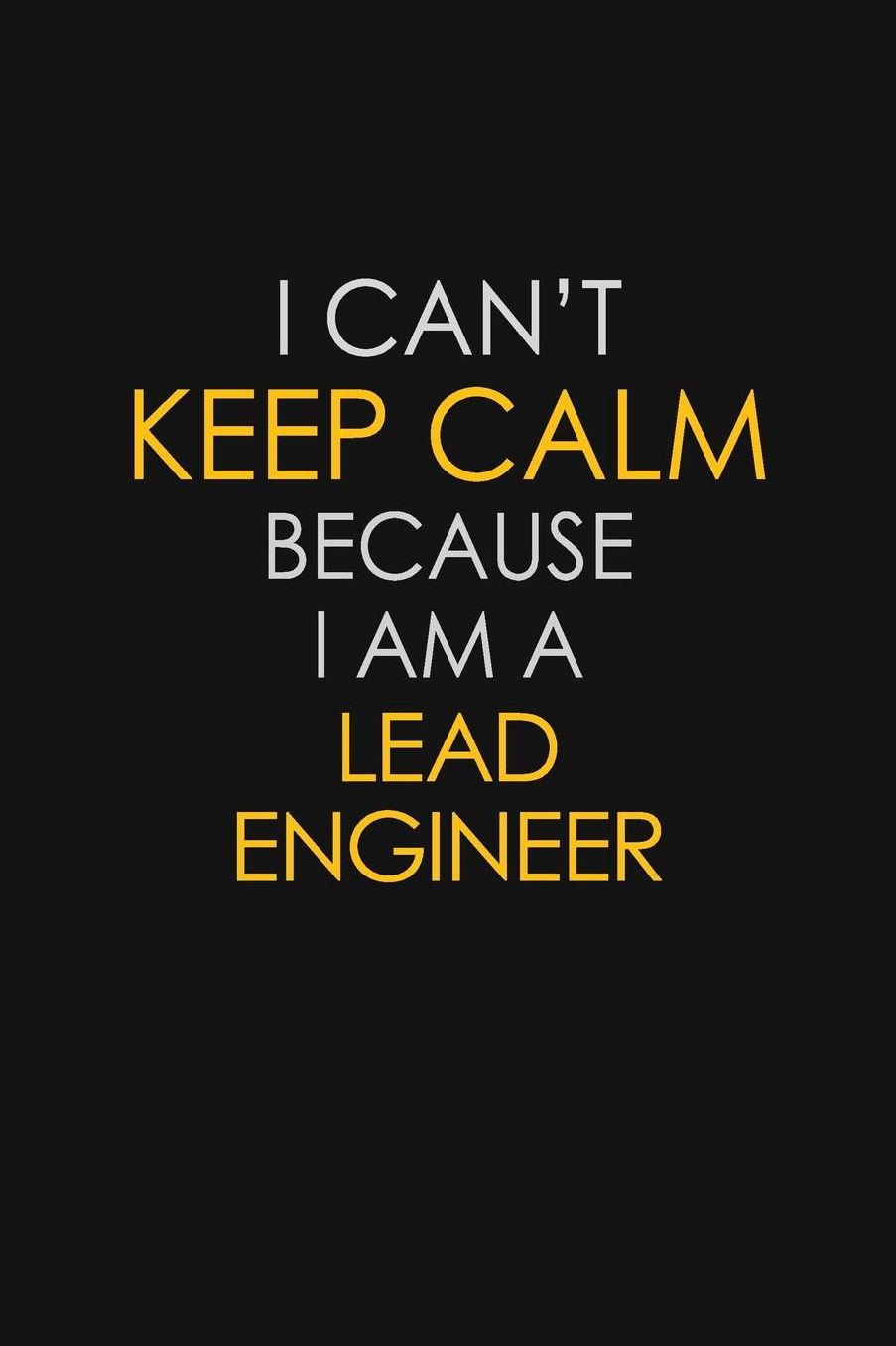 I Can't Keep Calm Because I Am A Lead Engineer: Motivational: 6X9 unlined 129 pages Notebook writing journal