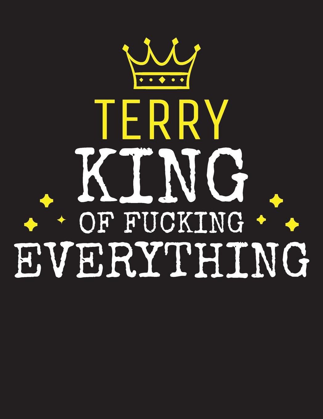 TERRY - King Of Fucking Everything: Blank Quote Composition Notebook College Ruled Name Personalized for Men. Writing Accessories and gift for dad, husband, boyfriend, son, brother, grandpa. Funny Valentine's Day, Birthday & Christmas Gift for Men.