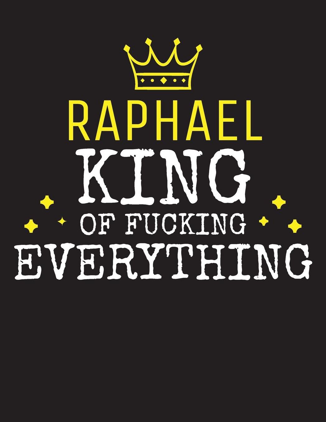 RAPHAEL - King Of Fucking Everything: Blank Quote Composition Notebook College Ruled Name Personalized for Men. Writing Accessories and gift for dad, husband, boyfriend, son, brother, grandpa. Funny Valentine's Day, Birthday & Christmas Gift for Men.