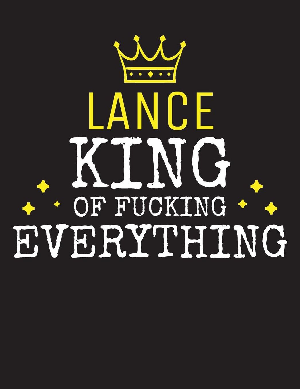 LANCE - King Of Fucking Everything: Blank Quote Composition Notebook College Ruled Name Personalized for Men. Writing Accessories and gift for dad, husband, boyfriend, son, brother, grandpa. Funny Valentine's Day, Birthday & Christmas Gift for Men.