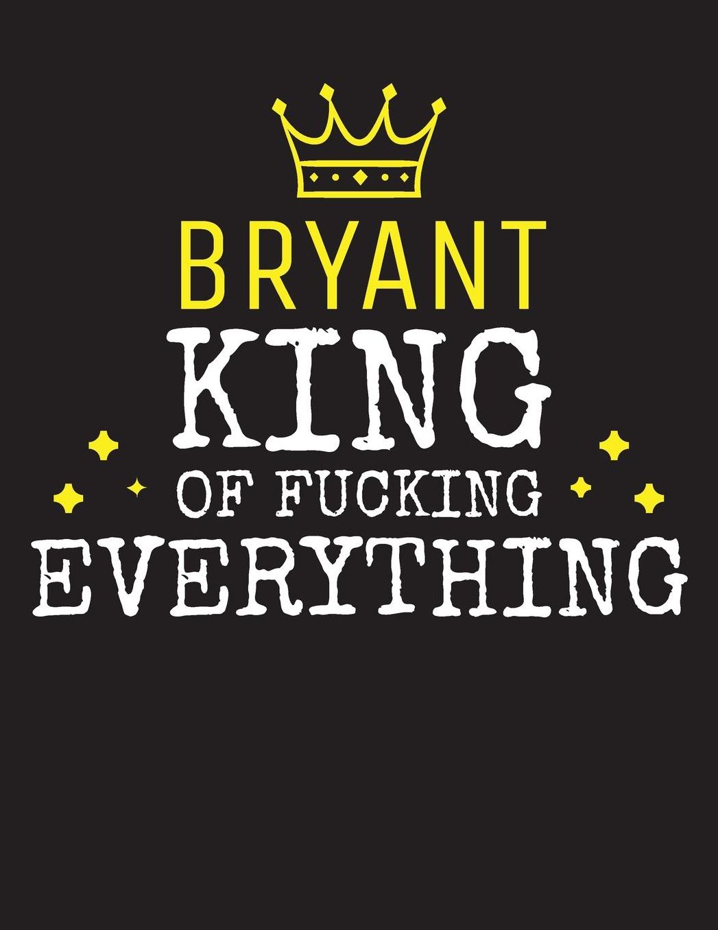 BRYANT - King Of Fucking Everything: Blank Quote Composition Notebook College Ruled Name Personalized for Men. Writing Accessories and gift for dad, husband, boyfriend, son, brother, grandpa. Funny Valentine's Day, Birthday & Christmas Gift for Men.