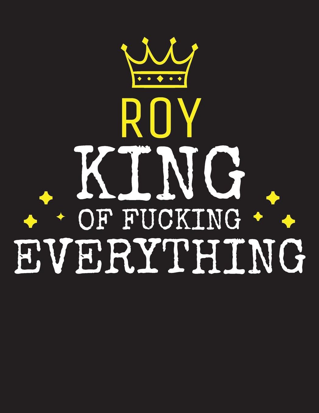 ROY - King Of Fucking Everything: Blank Quote Composition Notebook College Ruled Name Personalized for Men. Writing Accessories and gift for dad, husband, boyfriend, son, brother, grandpa. Funny Valentine's Day, Birthday & Christmas Gift for Men.