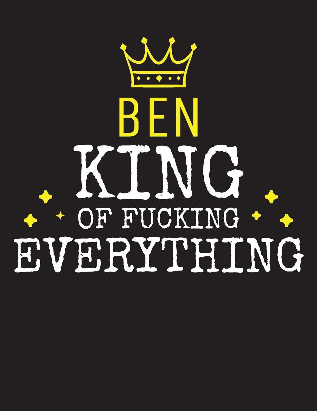 BEN - King Of Fucking Everything: Blank Quote Composition Notebook College Ruled Name Personalized for Men. Writing Accessories and gift for dad, husband, boyfriend, son, brother, grandpa. Funny Valentine's Day, Birthday & Christmas Gift for Men.