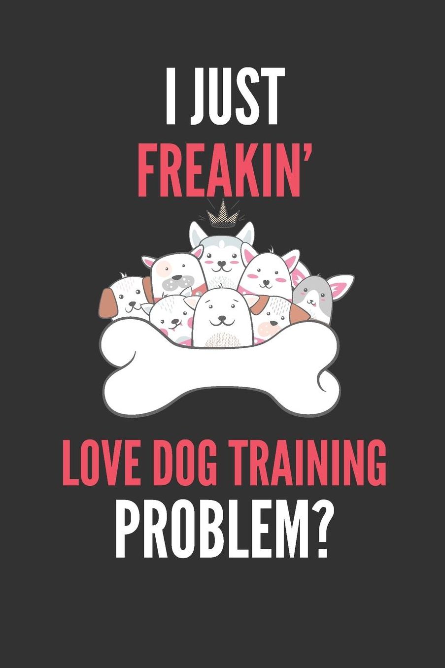 I Just Freakin' Love Dog Training: Dog Trainer's Lined Notebook Journal 110 Pages Great Gift
