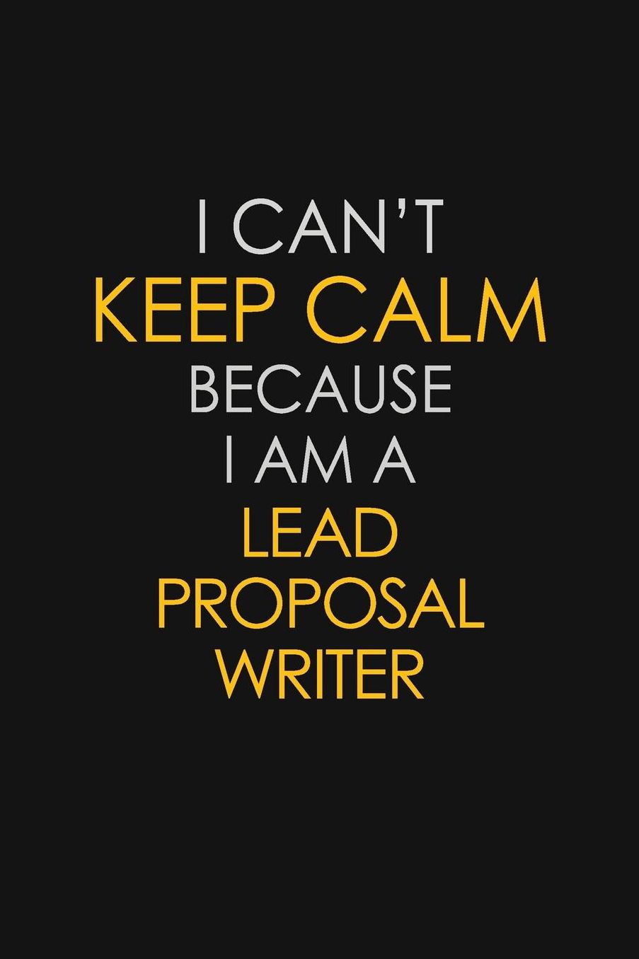 I Can't Keep Calm Because I Am A Lead Proposal Writer: Motivational: 6X9 unlined 129 pages Notebook writing journal