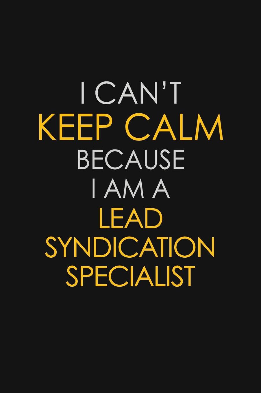 I Can't Keep Calm Because I Am A Lead Syndication Specialist: Motivational: 6X9 unlined 129 pages Notebook writing journal