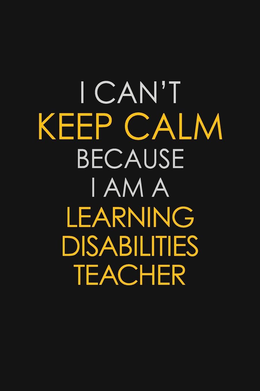I Can't Keep Calm Because I Am A Learning Disabilities Teacher: Motivational: 6X9 unlined 129 pages Notebook writing journal