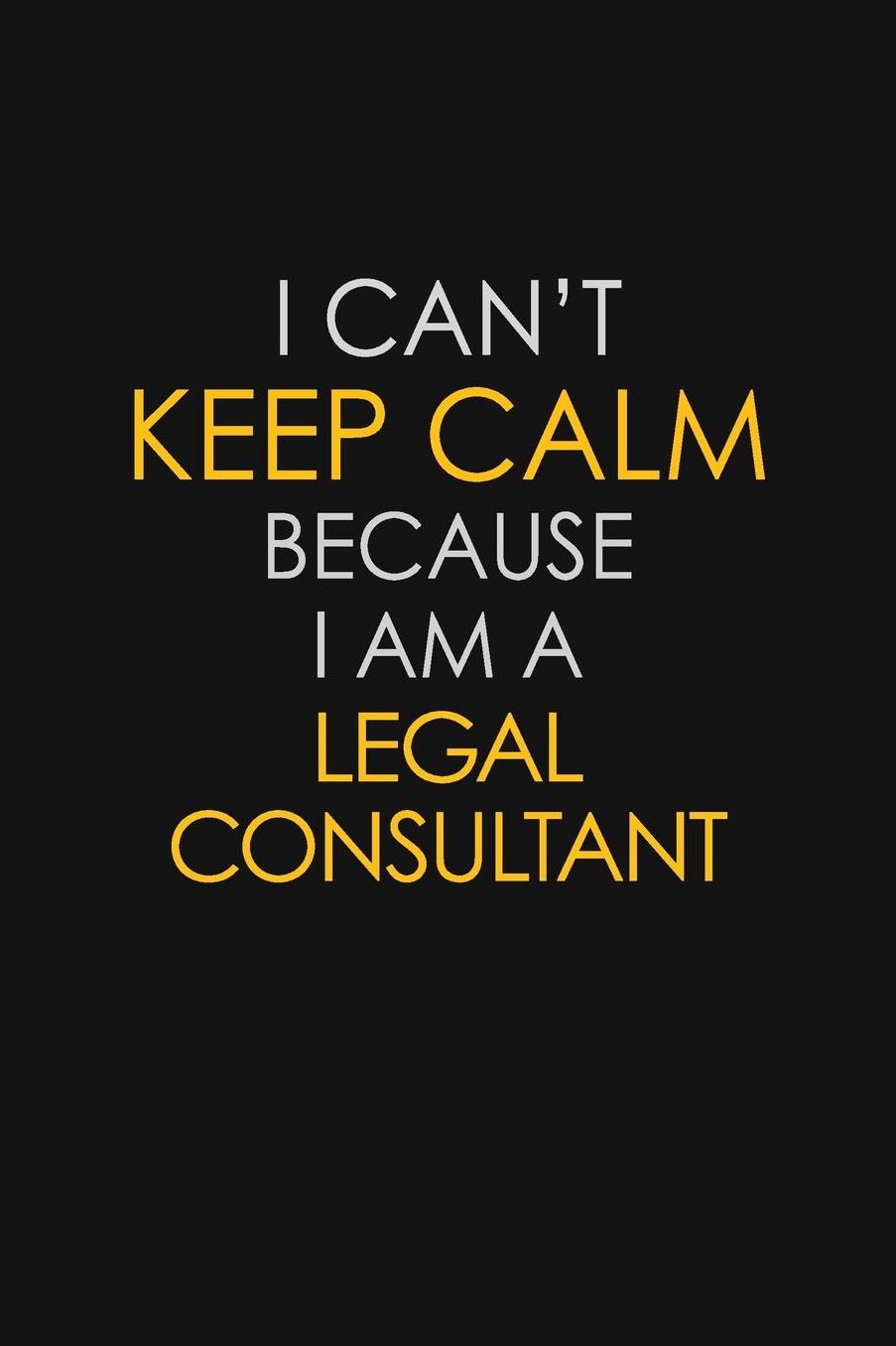 I Can't Keep Calm Because I Am A Legal Consultant: Motivational: 6X9 unlined 129 pages Notebook writing journal