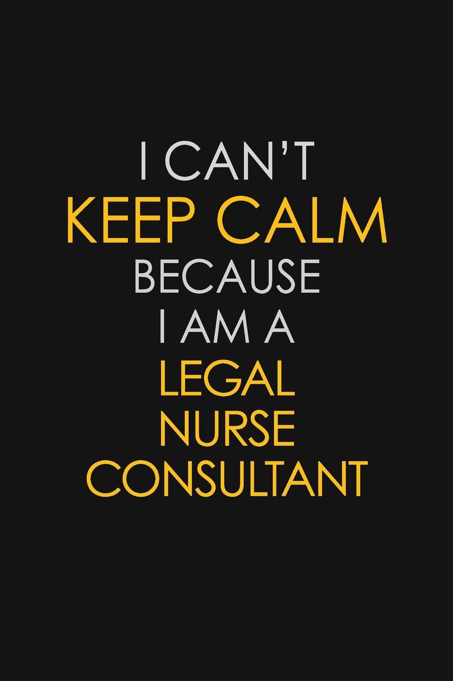 I Can't Keep Calm Because I Am A Legal Nurse Consultant: Motivational: 6X9 unlined 129 pages Notebook writing journal