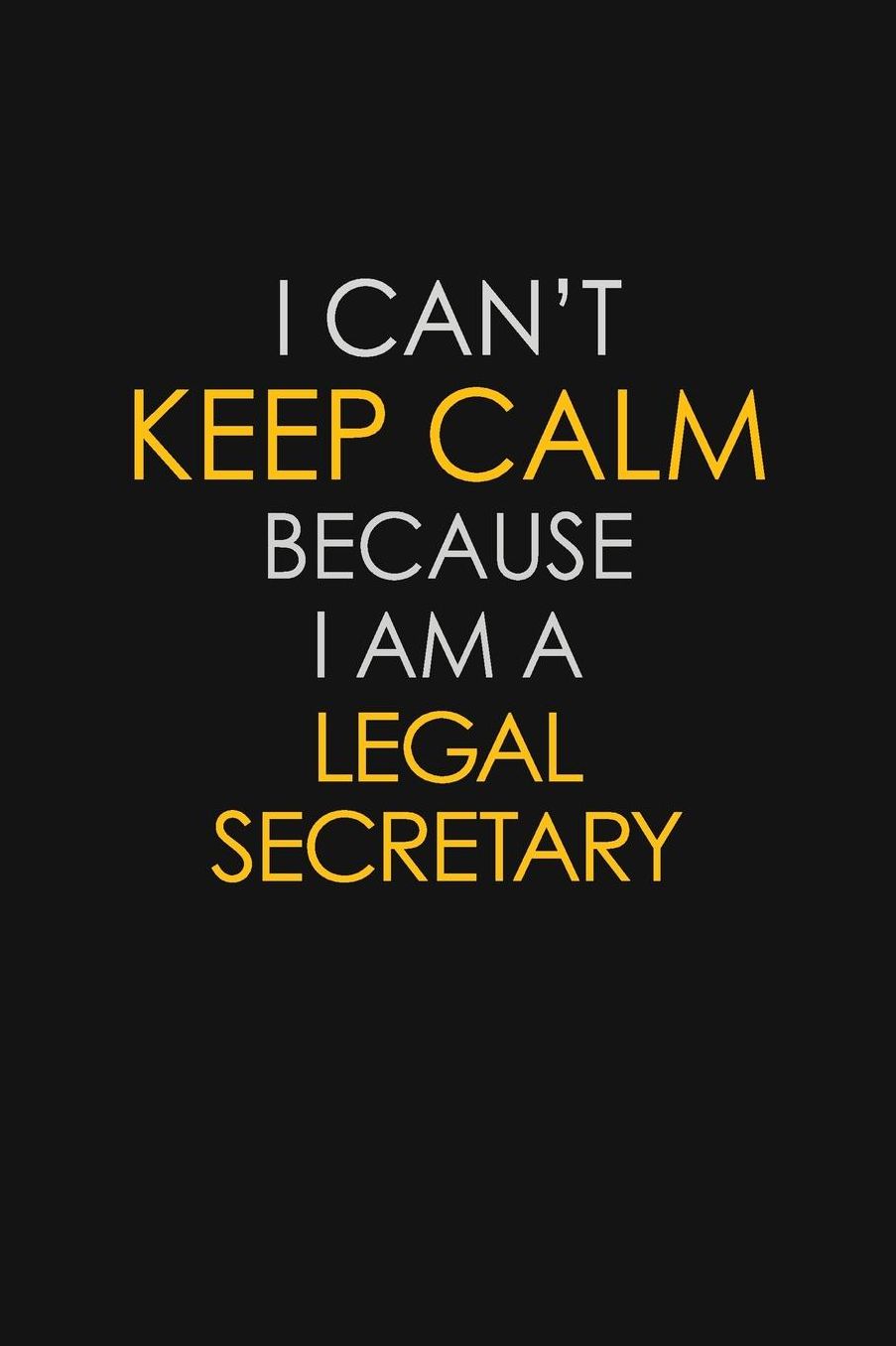 I Can't Keep Calm Because I Am A Legal Secretary: Motivational: 6X9 unlined 129 pages Notebook writing journal