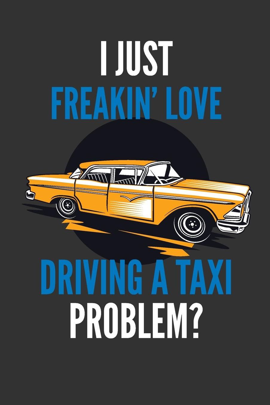 I Just Freakin' Love Driving A Taxi: Funny Taxi Driver's Lined Notebook Journal 110 Pages Great Gift