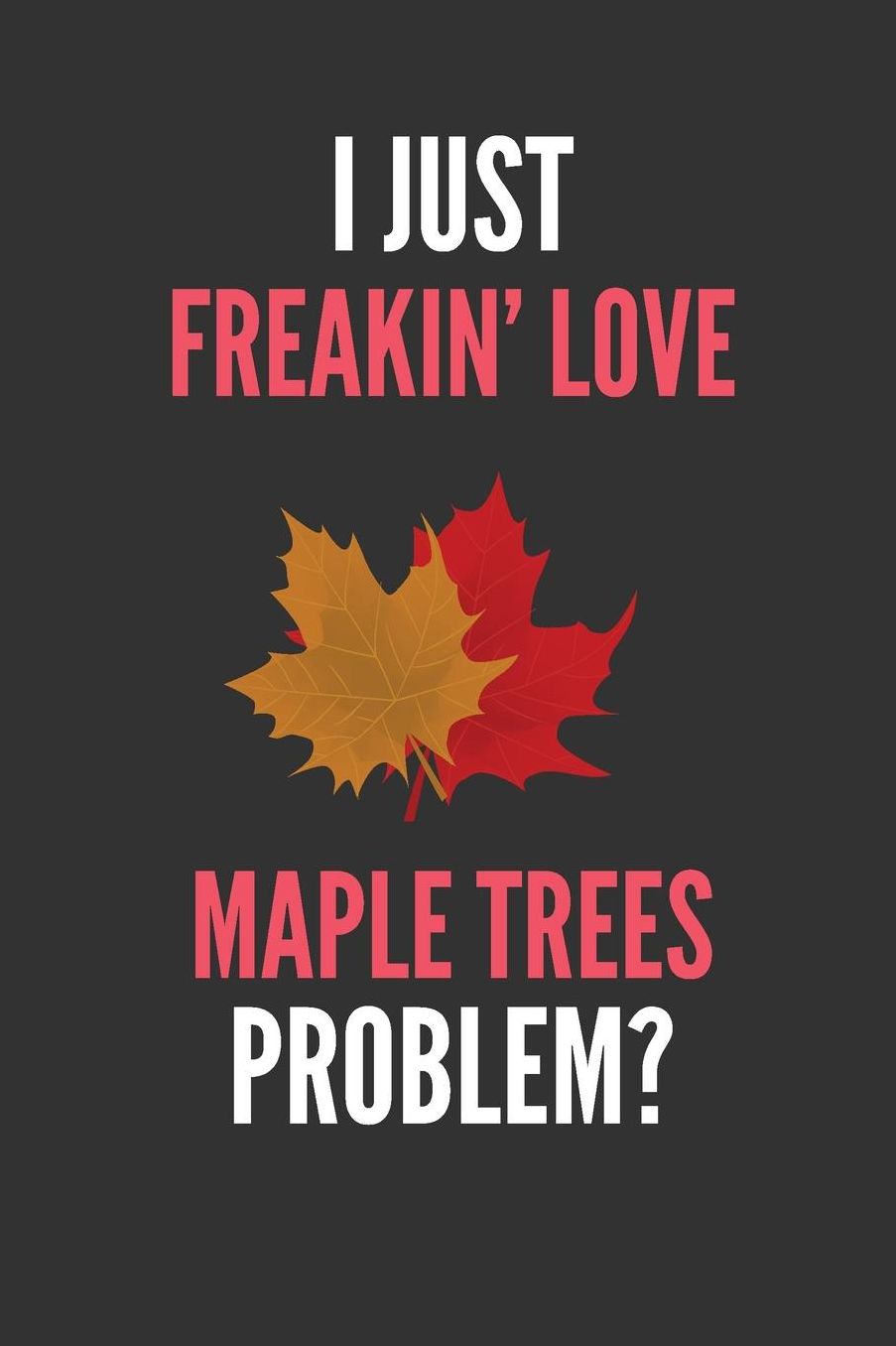 I Just Freakin' Love Maple Trees: Maple Tree Lover's Lined Notebook Journal 110 Pages Great Gift