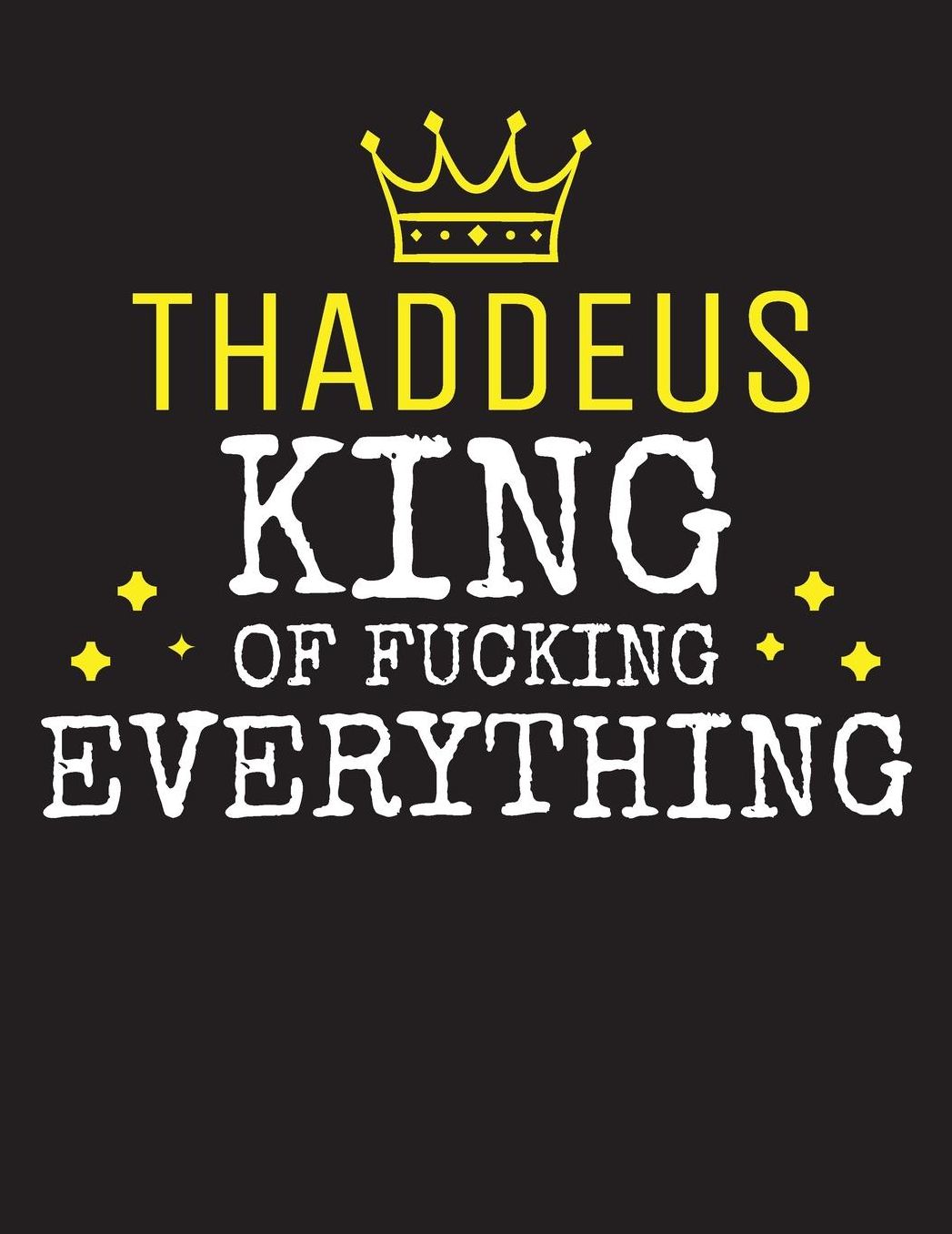 THADDEUS - King Of Fucking Everything: Blank Quote Composition Notebook College Ruled Name Personalized for Men. Writing Accessories and gift for dad, husband, boyfriend, son, brother, grandpa. Funny Valentine's Day, Birthday & Christmas Gift for Men.