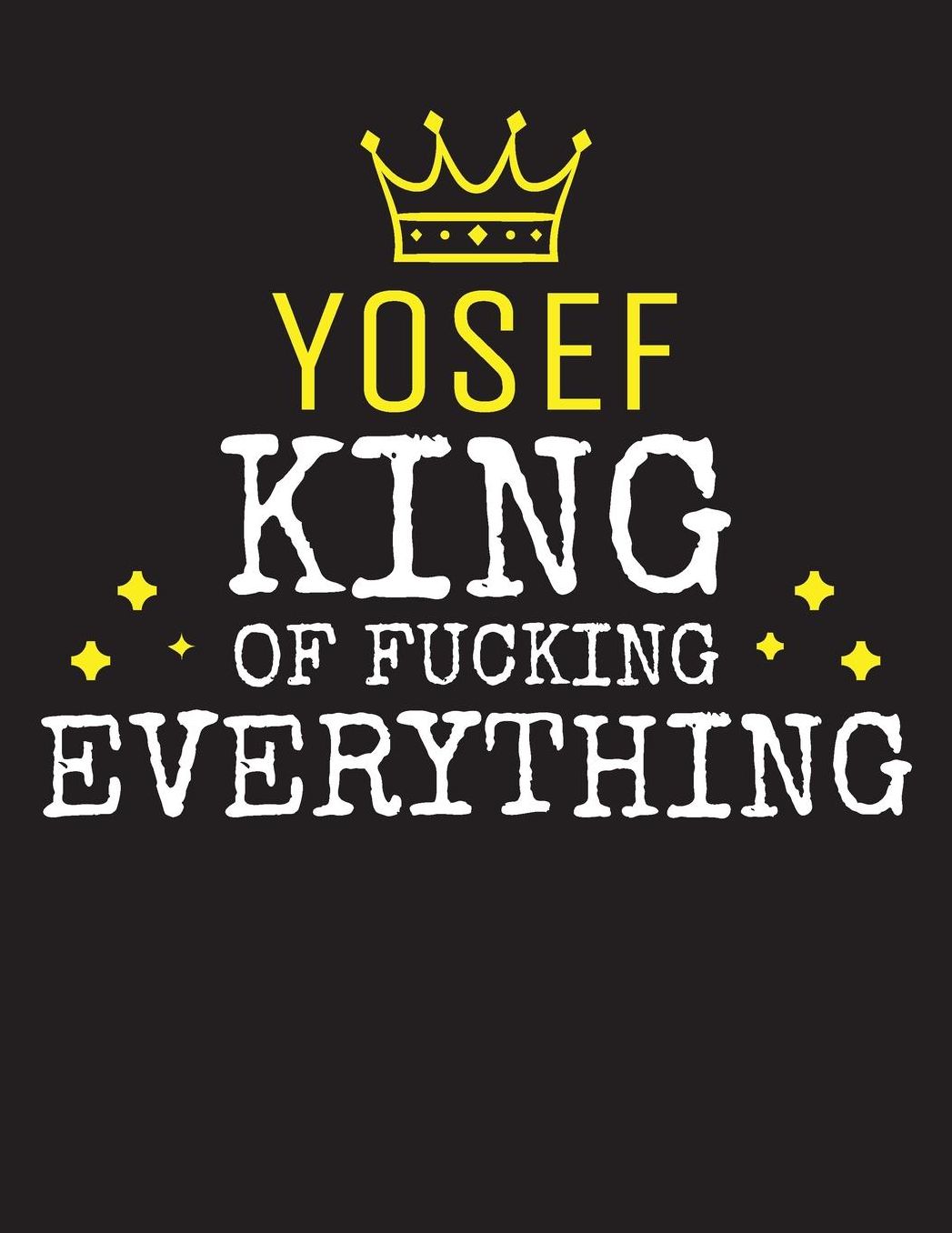 YOSEF - King Of Fucking Everything: Blank Quote Composition Notebook College Ruled Name Personalized for Men. Writing Accessories and gift for dad, husband, boyfriend, son, brother, grandpa. Funny Valentine's Day, Birthday & Christmas Gift for Men.