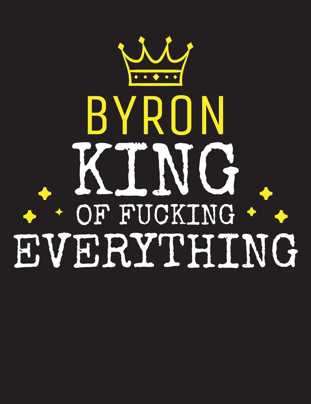 BYRON - King Of Fucking Everything: Blank Quote Composition Notebook College Ruled Name Personalized for Men. Writing Accessories and gift for dad, husband, boyfriend, son, brother, grandpa. Funny Valentine's Day, Birthday & Christmas Gift for Men.