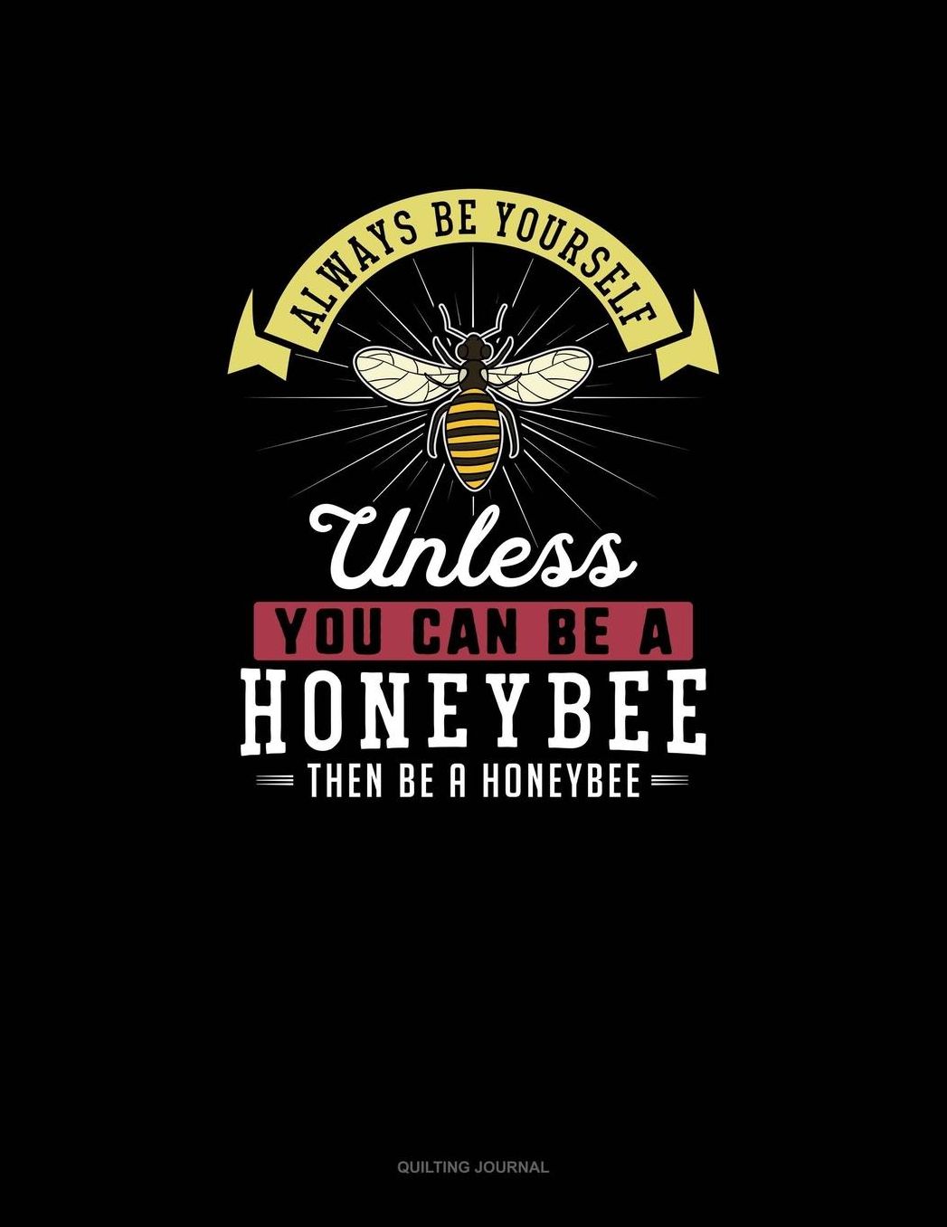 Always Be Yourself Unless You Can Be A Honeybee Then Be A Honeybee: Quilting Journal