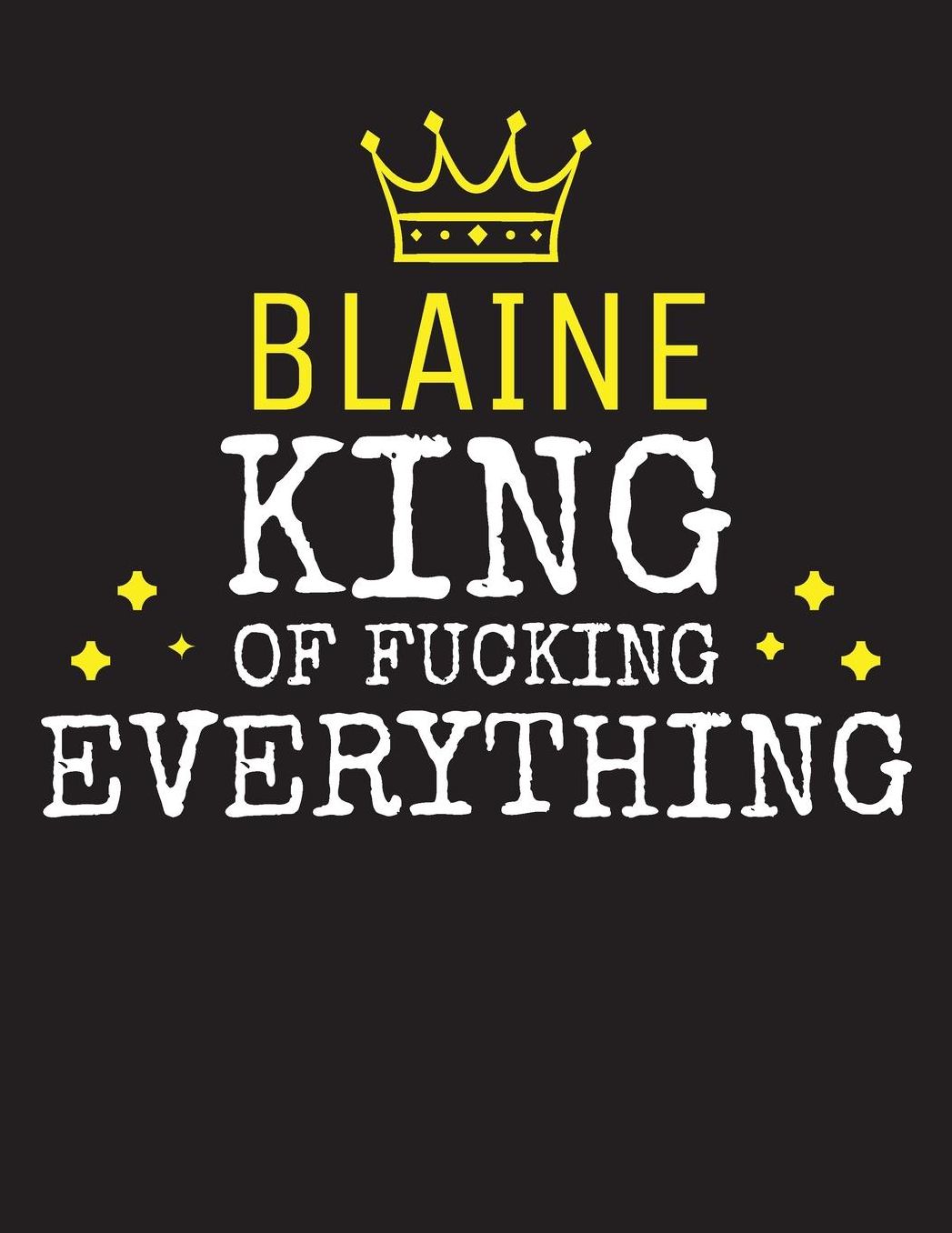 BLAINE - King Of Fucking Everything: Blank Quote Composition Notebook College Ruled Name Personalized for Men. Writing Accessories and gift for dad, husband, boyfriend, son, brother, grandpa. Funny Valentine's Day, Birthday & Christmas Gift for Men.