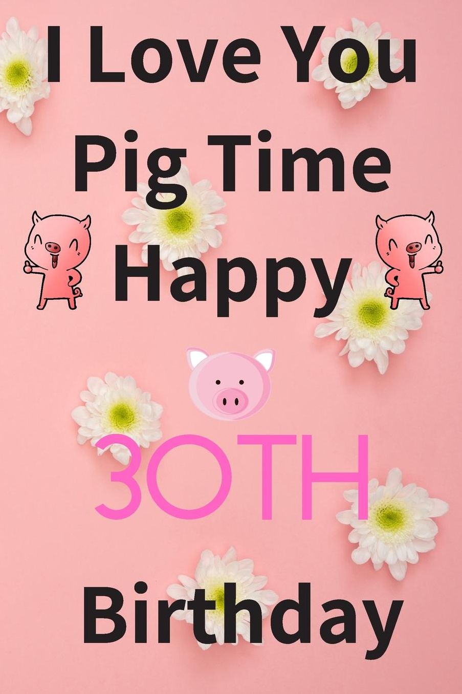 I Love You Pig Time Happy 30th Birthday: Funny 30th Birthday Gift Pig Pun Journal / Notebook / Diary (6 x 9 - 110 Blank Lined Pages)