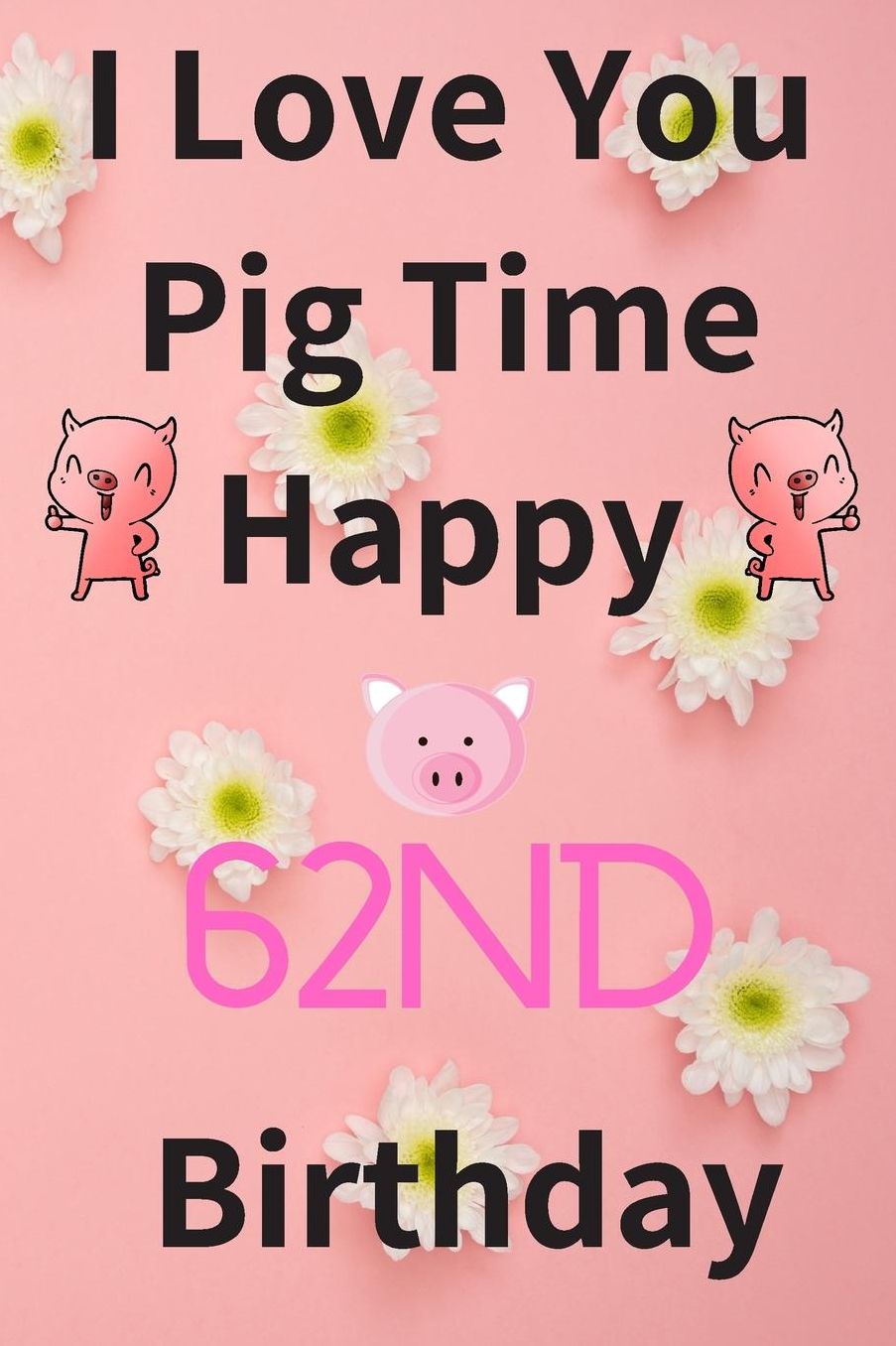 I Love You Pig Time Happy 62nd Birthday: Funny 62nd Birthday Gift Pig Pun Journal / Notebook / Diary (6 x 9 - 110 Blank Lined Pages)