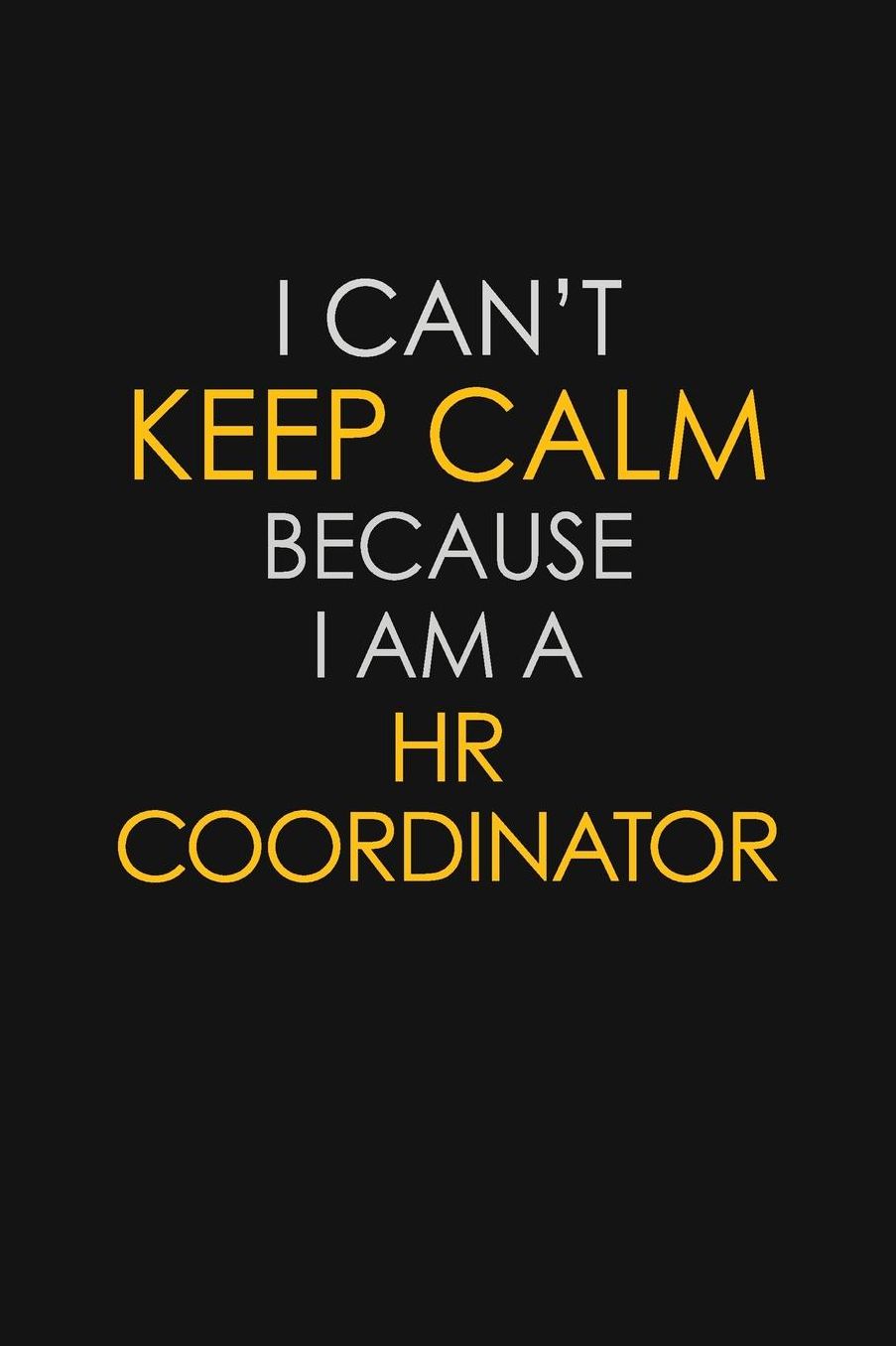 I Can't Keep Calm Because I Am A HR Coordinator: Motivational: 6X9 unlined 129 pages Notebook writing journal