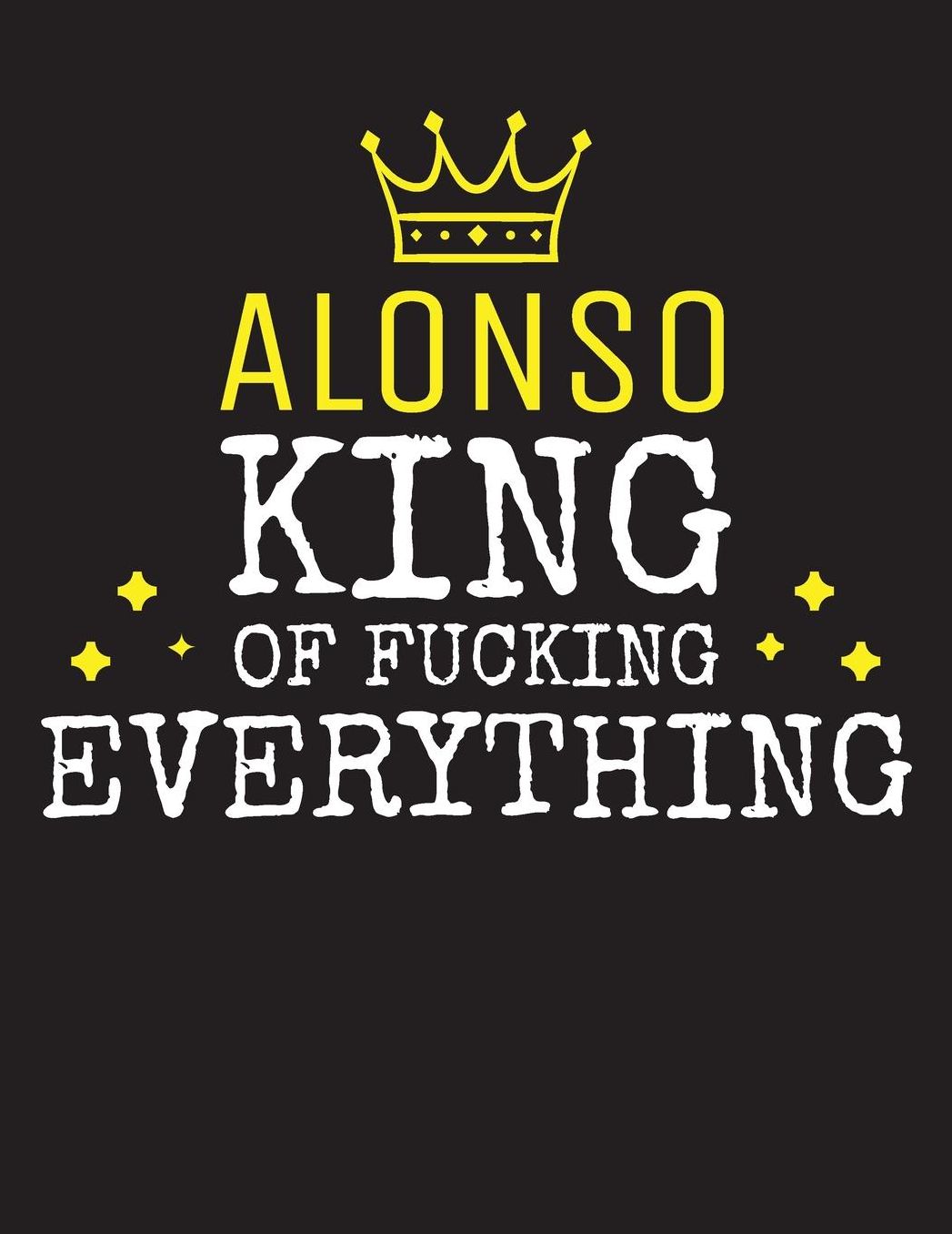 ALONSO - King Of Fucking Everything: Blank Quote Composition Notebook College Ruled Name Personalized for Men. Writing Accessories and gift for dad, husband, boyfriend, son, brother, grandpa. Funny Valentine's Day, Birthday & Christmas Gift for Men.