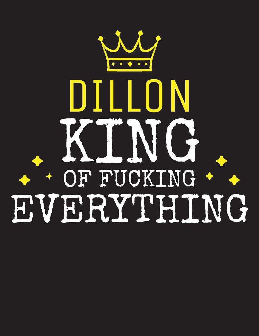 DILLON - King Of Fucking Everything: Blank Quote Composition Notebook College Ruled Name Personalized for Men. Writing Accessories and gift for dad, husband, boyfriend, son, brother, grandpa. Funny Valentine's Day, Birthday & Christmas Gift for Men.