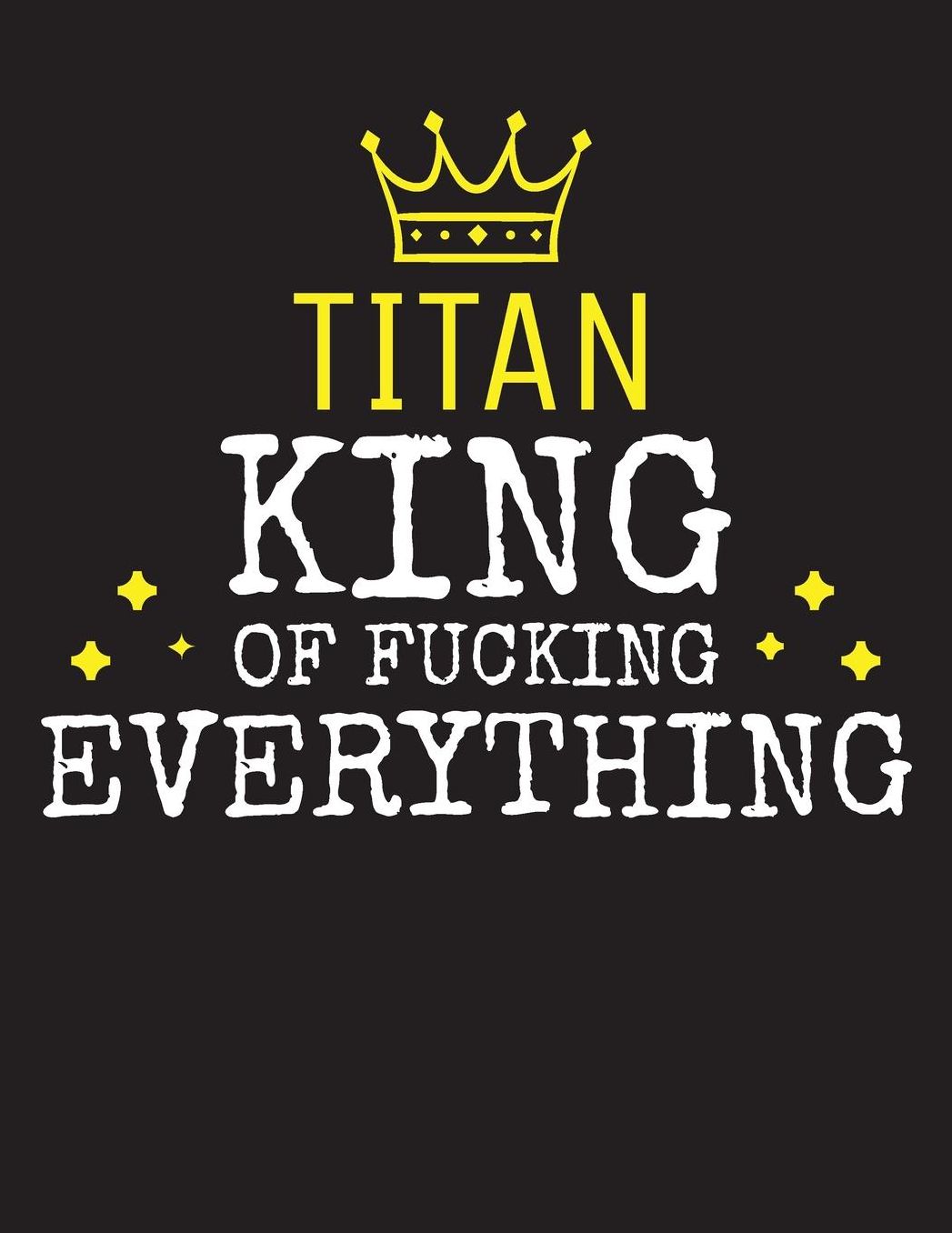 TITAN - King Of Fucking Everything: Blank Quote Composition Notebook College Ruled Name Personalized for Men. Writing Accessories and gift for dad, husband, boyfriend, son, brother, grandpa. Funny Valentine's Day, Birthday & Christmas Gift for Men.